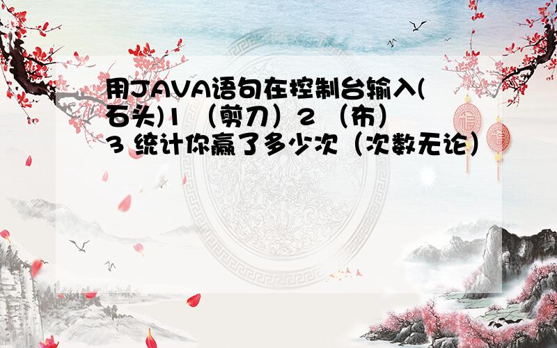 用JAVA语句在控制台输入(石头)1 （剪刀）2 （布）3 统计你赢了多少次（次数无论）