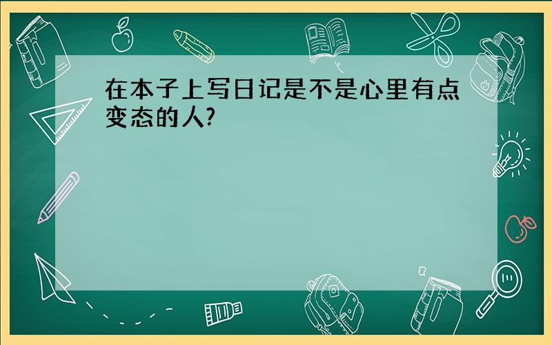 在本子上写日记是不是心里有点变态的人?