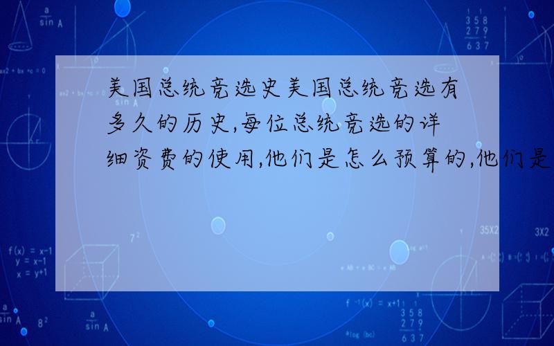 美国总统竞选史美国总统竞选有多久的历史,每位总统竞选的详细资费的使用,他们是怎么预算的,他们是如何做广告的,利用何种方式