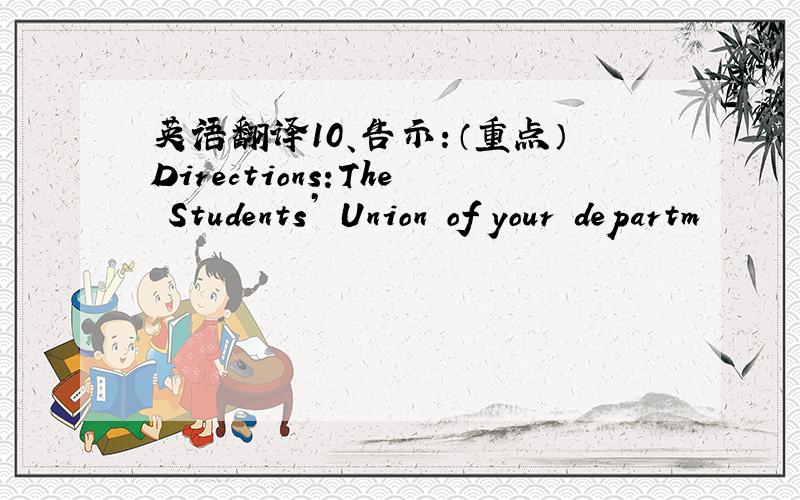 英语翻译10、告示：（重点）Directions:The Students’ Union of your departm