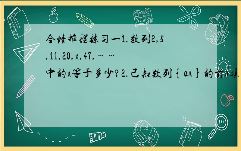 合情推理练习一1.数列2,5,11,20,x,47,……中的x等于多少?2.已知数列{an}的前n项和Sn=n^2xan