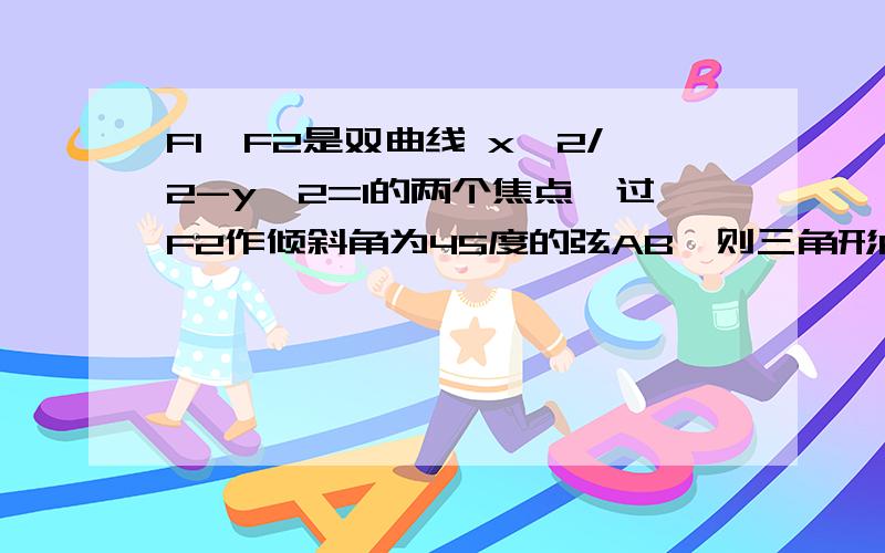 F1,F2是双曲线 x^2/2-y^2=1的两个焦点,过F2作倾斜角为45度的弦AB,则三角形F1AB的面积为多少?