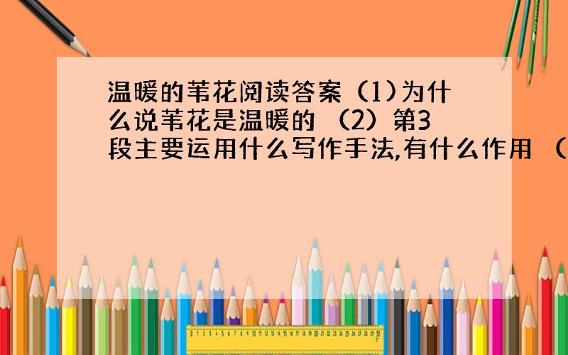 温暖的苇花阅读答案（1)为什么说苇花是温暖的 （2）第3段主要运用什么写作手法,有什么作用 （3）第4段中的农人为什么会