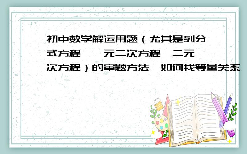 初中数学解运用题（尤其是列分式方程,一元二次方程,二元一次方程）的审题方法,如何找等量关系,