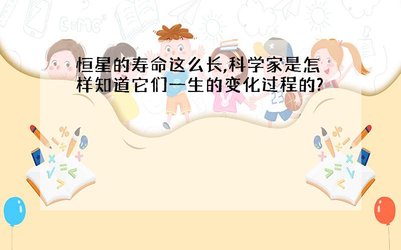 恒星的寿命这么长,科学家是怎样知道它们一生的变化过程的?