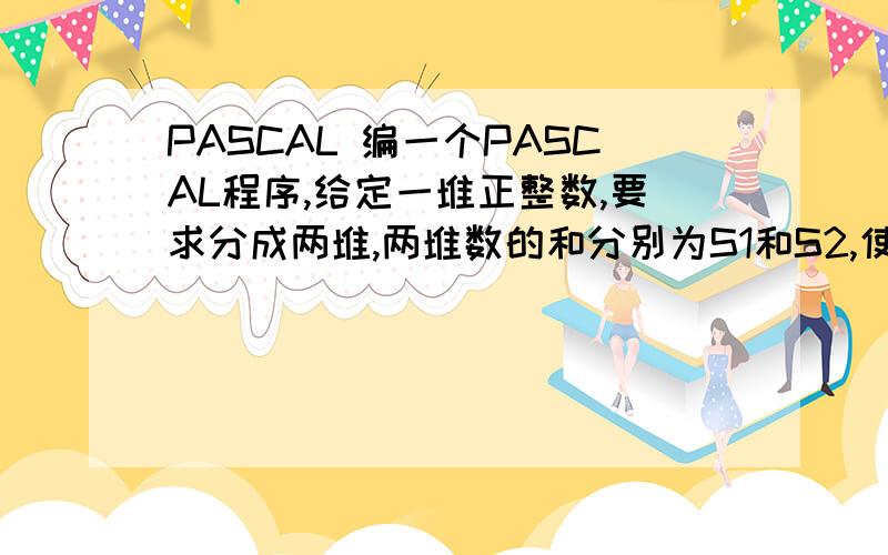 PASCAL 编一个PASCAL程序,给定一堆正整数,要求分成两堆,两堆数的和分别为S1和S2,使S1²-S2