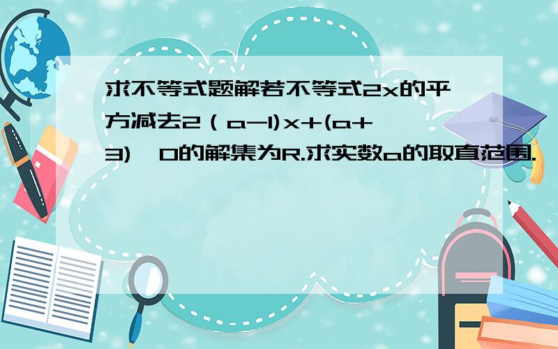 求不等式题解若不等式2x的平方减去2（a-1)x+(a+3)>0的解集为R.求实数a的取直范围.