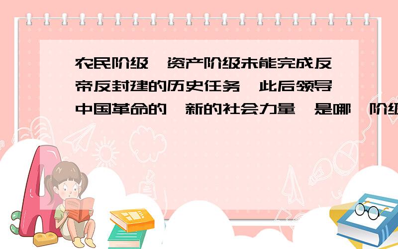 农民阶级、资产阶级未能完成反帝反封建的历史任务,此后领导中国革命的