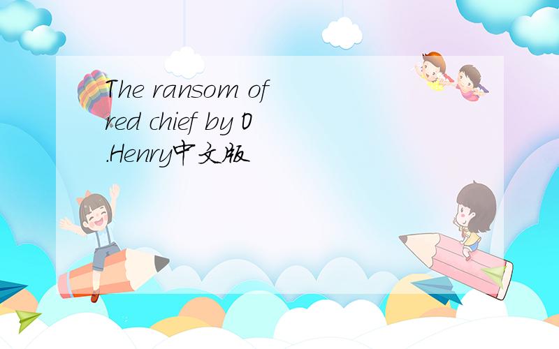 The ransom of red chief by O.Henry中文版