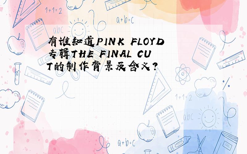 有谁知道PINK FLOYD专辑THE FINAL CUT的制作背景及含义?