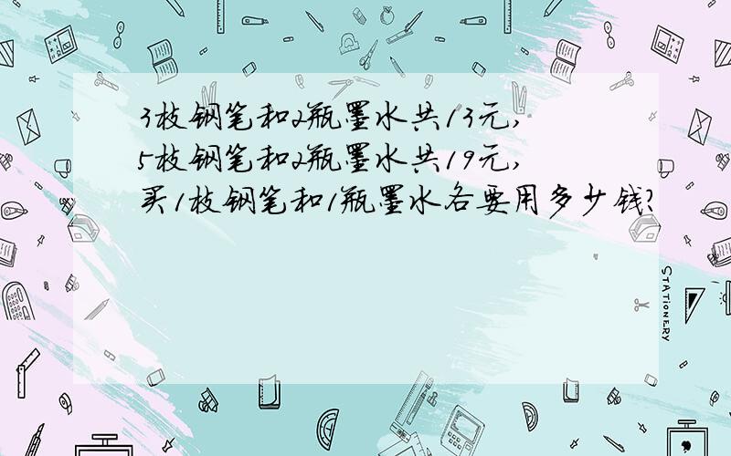 3枝钢笔和2瓶墨水共13元,5枝钢笔和2瓶墨水共19元,买1枝钢笔和1瓶墨水各要用多少钱?