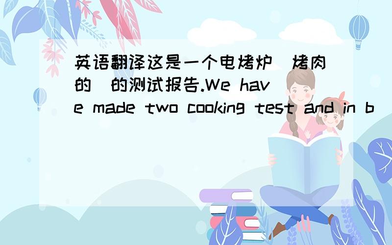 英语翻译这是一个电烤炉（烤肉的）的测试报告.We have made two cooking test and in b