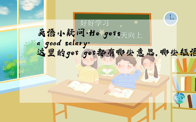 英语小疑问.He gets a good salary.这里的get get都有哪些意思,哪些短语?