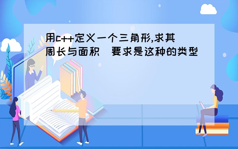 用c++定义一个三角形,求其周长与面积（要求是这种的类型）