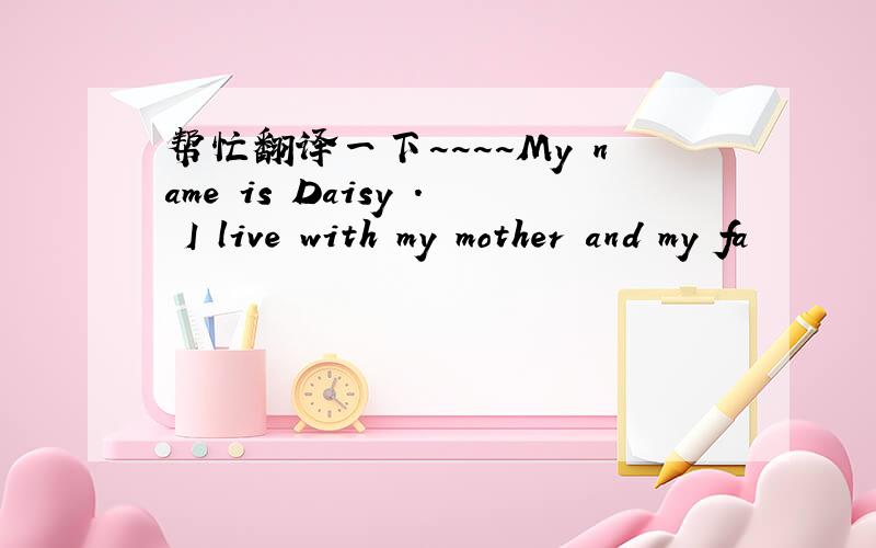 帮忙翻译一下~~~~My name is Daisy . I live with my mother and my fa