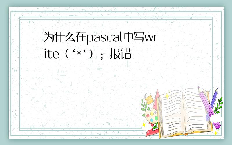 为什么在pascal中写write（‘*’）；报错