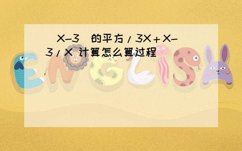 (X-3)的平方/3X＋X-3/X 计算怎么算过程