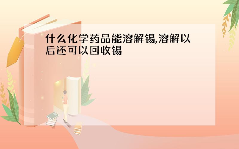 什么化学药品能溶解锡,溶解以后还可以回收锡