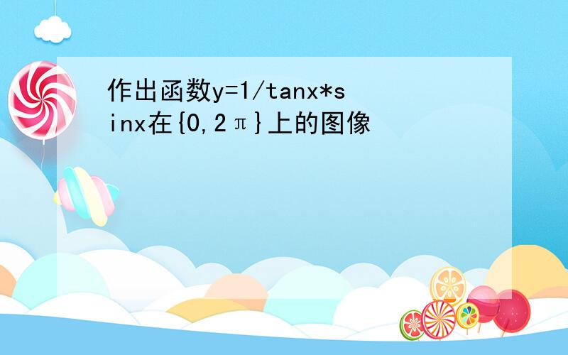 作出函数y=1/tanx*sinx在{0,2π}上的图像