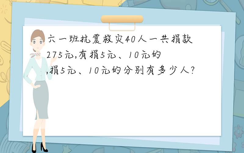 六一班抗震救灾40人一共捐款275元,有捐5元、10元的,捐5元、10元的分别有多少人?