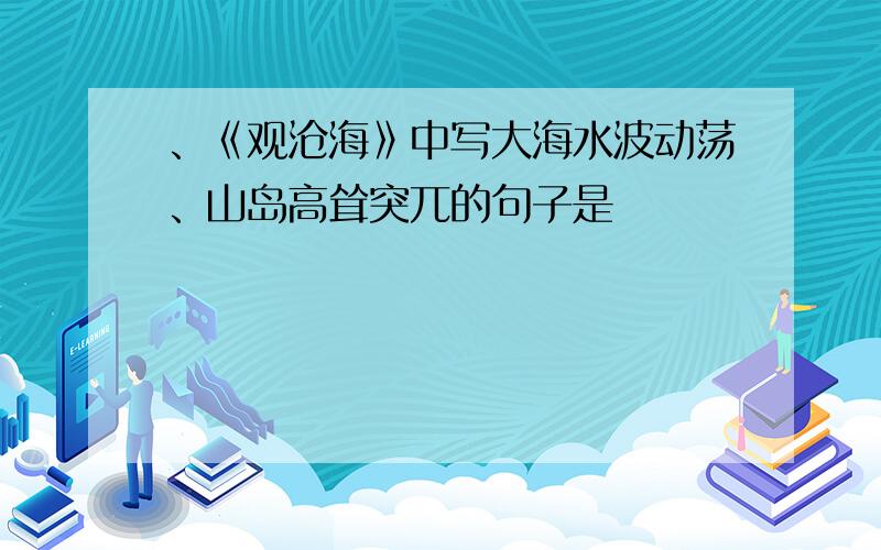 、《观沧海》中写大海水波动荡、山岛高耸突兀的句子是