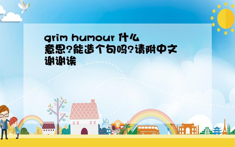 grim humour 什么意思?能造个句吗?请附中文 谢谢诶