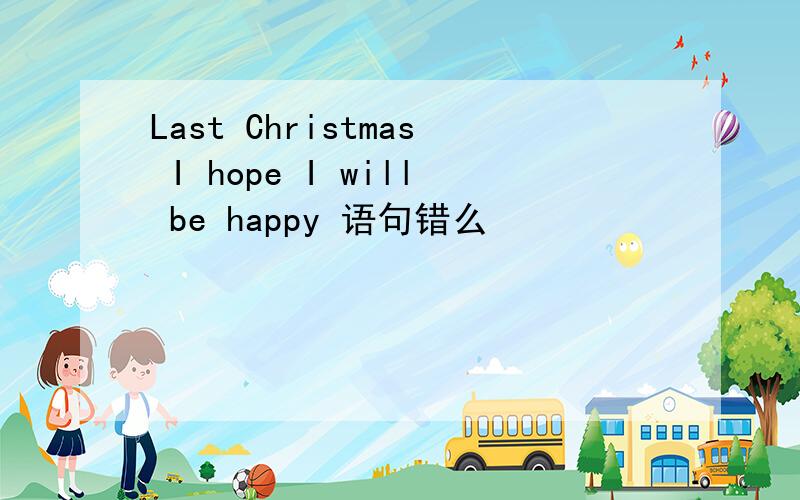 Last Christmas I hope I will be happy 语句错么