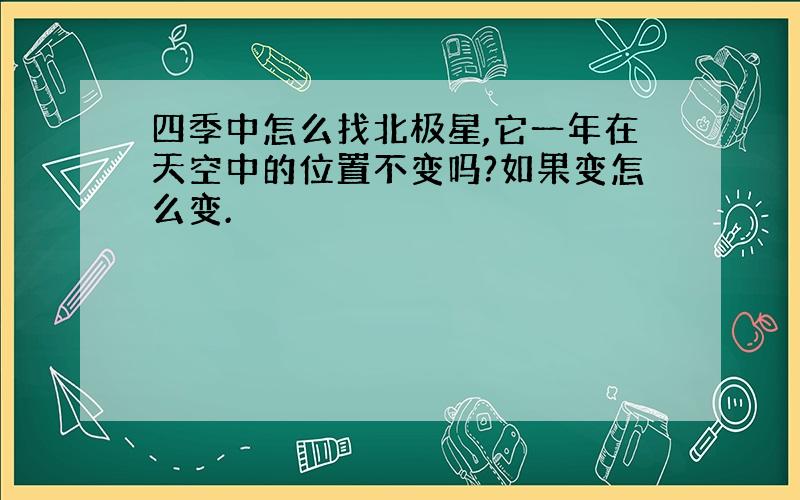 四季中怎么找北极星,它一年在天空中的位置不变吗?如果变怎么变.