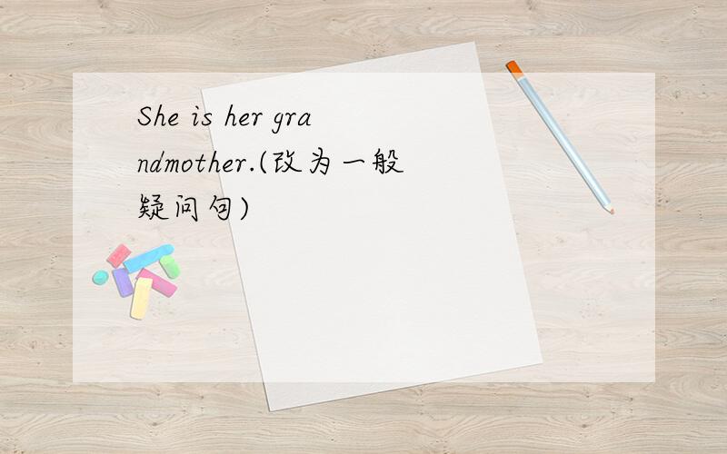 She is her grandmother.(改为一般疑问句)