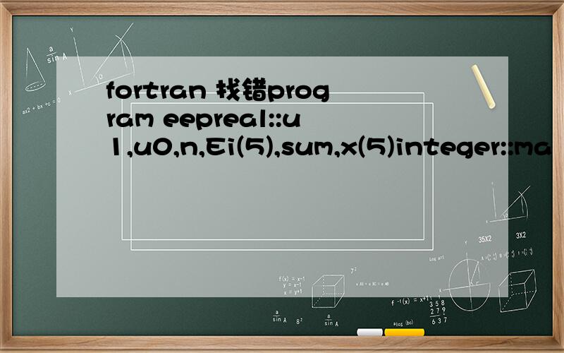 fortran 找错program eepreal::u1,u0,n,Ei(5),sum,x(5)integer::ma