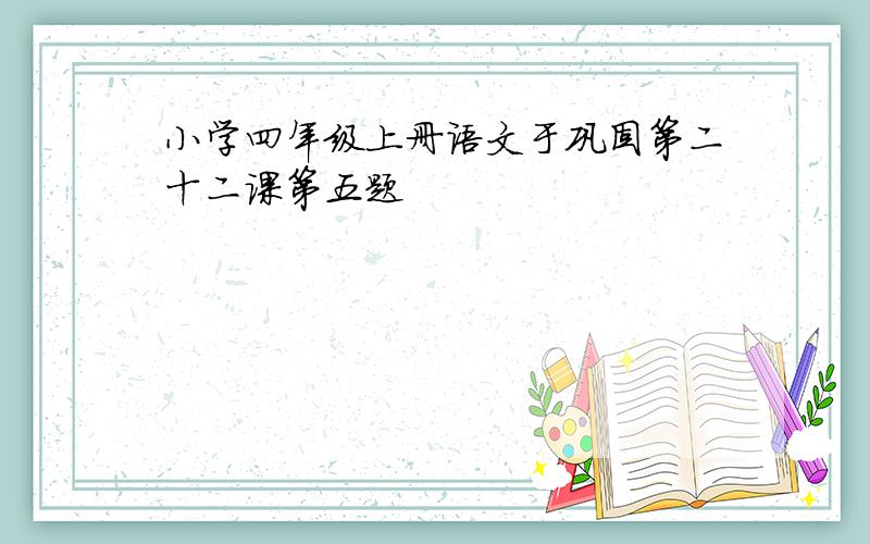 小学四年级上册语文于巩固第二十二课第五题