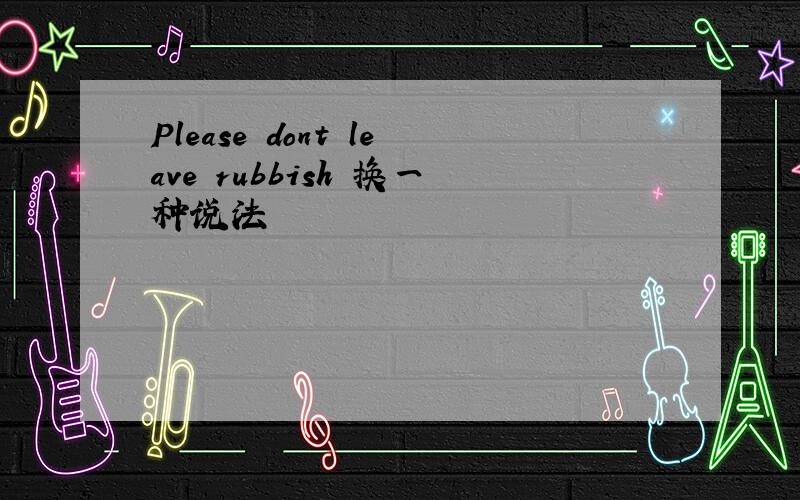 Please dont leave rubbish 换一种说法