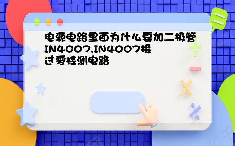 电源电路里面为什么要加二极管IN4007,IN4007接过零检测电路