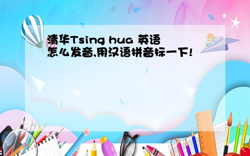 清华Tsing hua 英语怎么发音,用汉语拼音标一下!