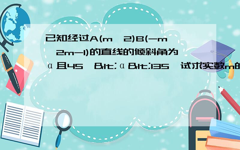 已知经过A(m,2)B(-m,2m-1)的直线的倾斜角为α且45°<α<135°试求实数m的取值范围