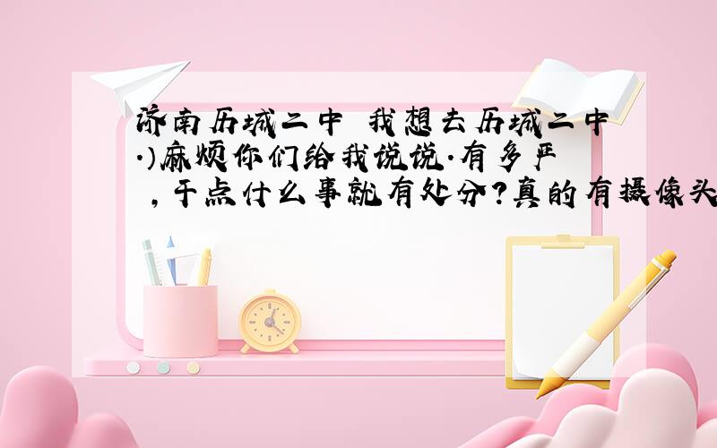 济南历城二中 我想去历城二中.）麻烦你们给我说说.有多严 ,干点什么事就有处分?真的有摄像头?现在还开么?他和历城一 那