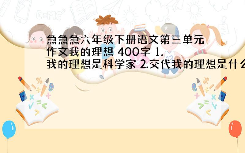 急急急六年级下册语文第三单元作文我的理想 400字 1.我的理想是科学家 2.交代我的理想是什么