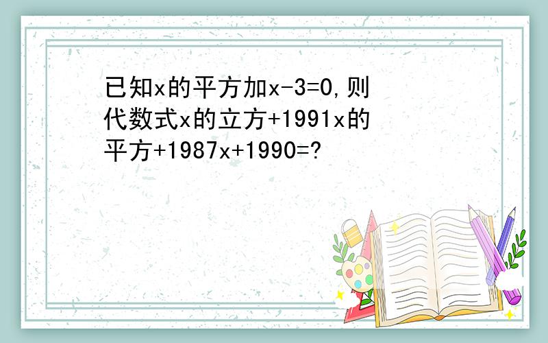 已知x的平方加x-3=0,则代数式x的立方+1991x的平方+1987x+1990=?