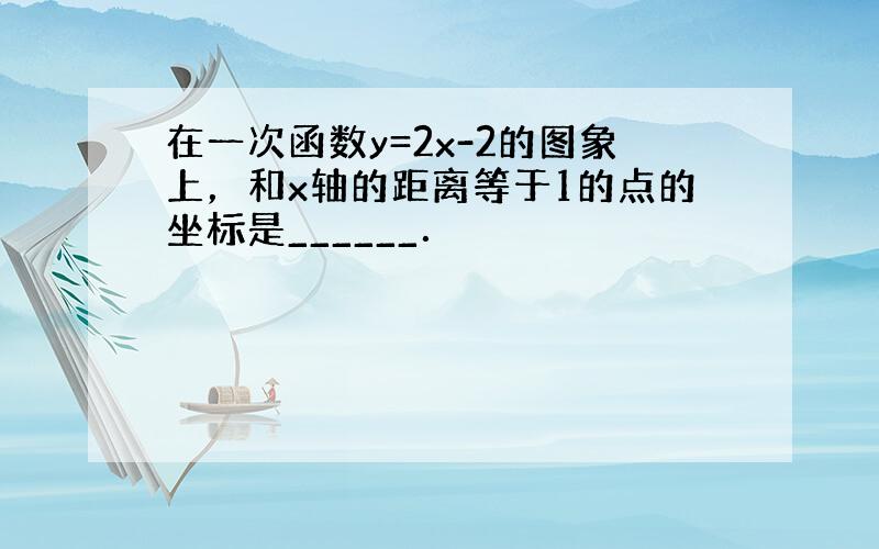 在一次函数y=2x-2的图象上，和x轴的距离等于1的点的坐标是______．