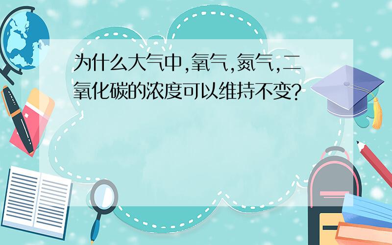 为什么大气中,氧气,氮气,二氧化碳的浓度可以维持不变?