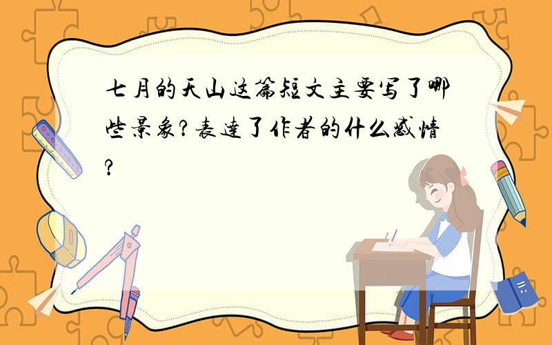 七月的天山这篇短文主要写了哪些景象?表达了作者的什么感情?