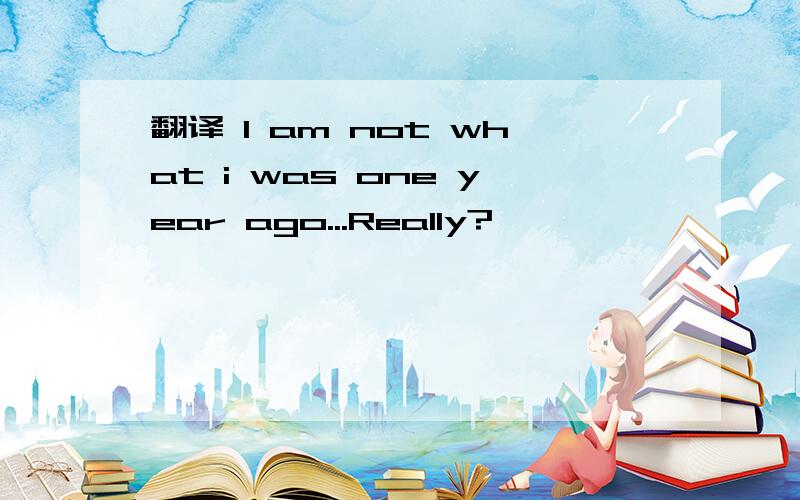 翻译 I am not what i was one year ago...Really?