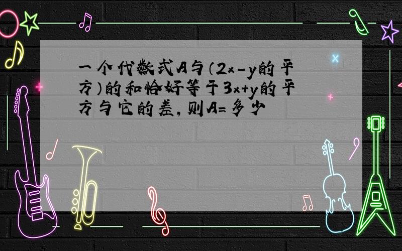 一个代数式A与（2x-y的平方）的和恰好等于3x+y的平方与它的差,则A=多少