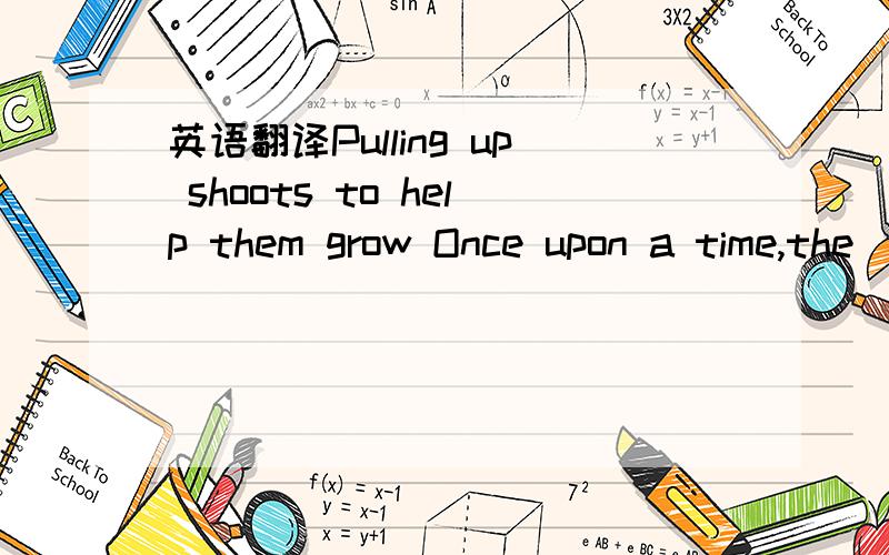 英语翻译Pulling up shoots to help them grow Once upon a time,the