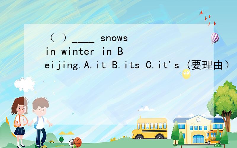 （ ）____ snows in winter in Beijing.A.it B.its C.it's (要理由）