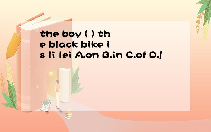 the boy ( ) the black bike is li lei A.on B.in C.of D./