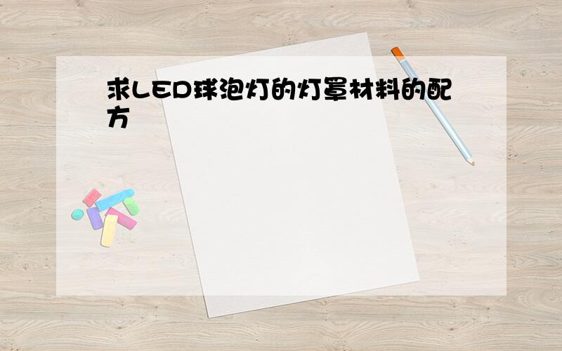 求LED球泡灯的灯罩材料的配方