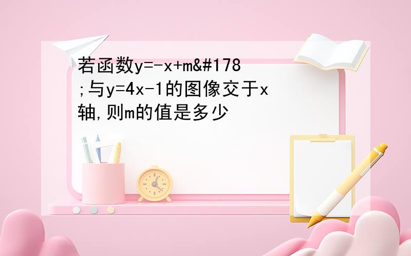 若函数y=-x+m²与y=4x-1的图像交于x轴,则m的值是多少