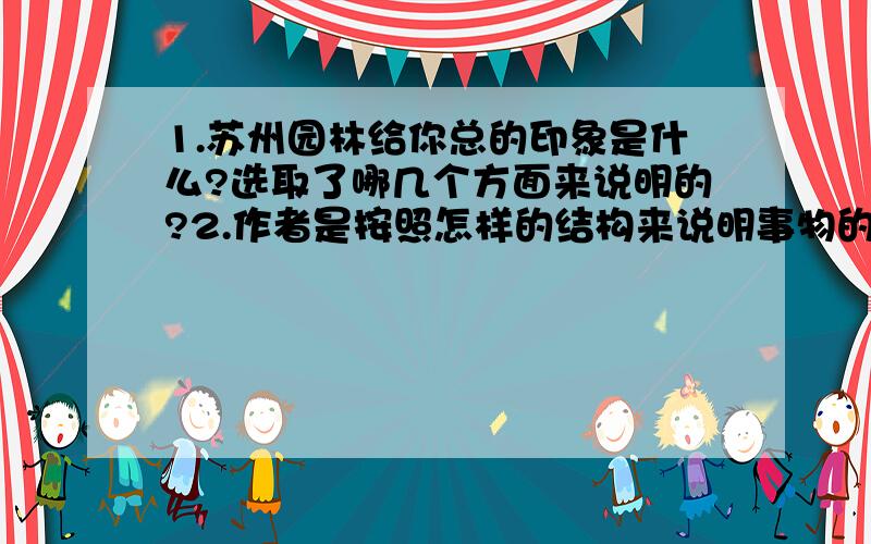 1.苏州园林给你总的印象是什么?选取了哪几个方面来说明的?2.作者是按照怎样的结构来说明事物的?