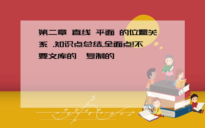 第二章 直线 平面 的位置关系 .知识点总结.全面点!不要文库的、复制的